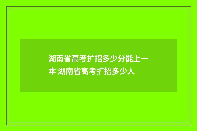 湖南省高考扩招多少分能上一本 湖南省高考扩招多少人