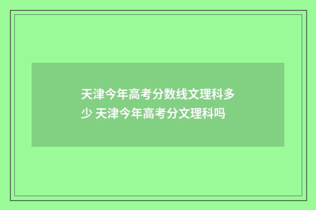 天津今年高考分数线文理科多少 天津今年高考分文理科吗