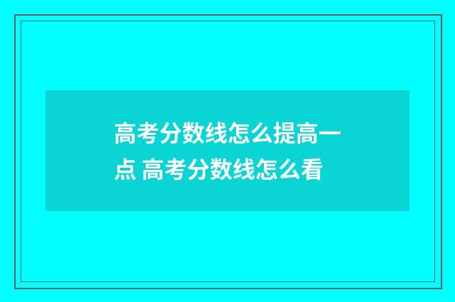 高考分数线怎么提高一点 高考分数线怎么看