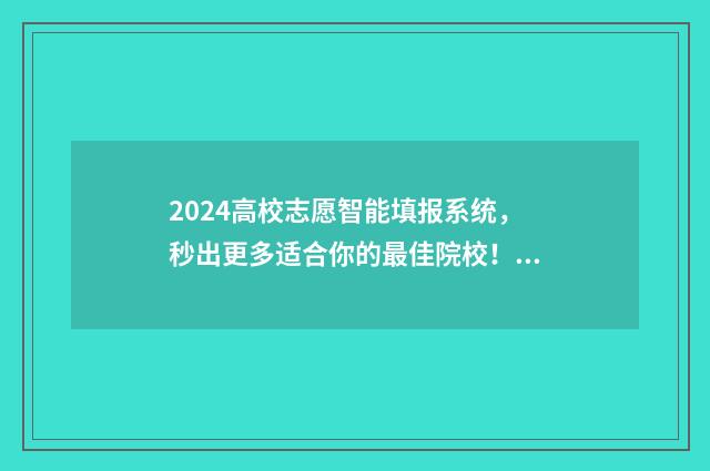 2024高校志愿智能填报系统，秒出更多适合你的最佳院校！ 全国高校志愿者