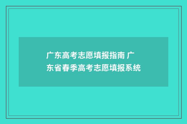 广东高考志愿填报指南 广东省春季高考志愿填报系统