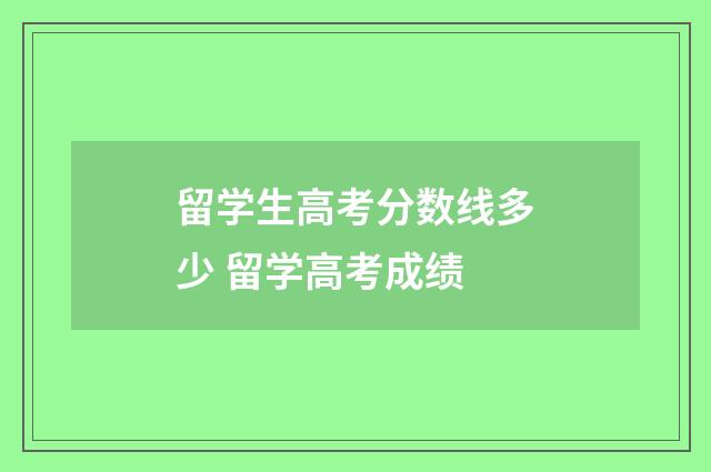 留学生高考分数线多少 留学高考成绩