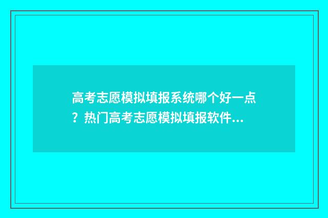 高考志愿模拟填报系统哪个好一点?热门高考志愿模拟填报软件推荐 高考志愿模拟填报系统入口免费