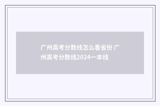 广州高考分数线怎么看省份 广州高考分数线2024一本线