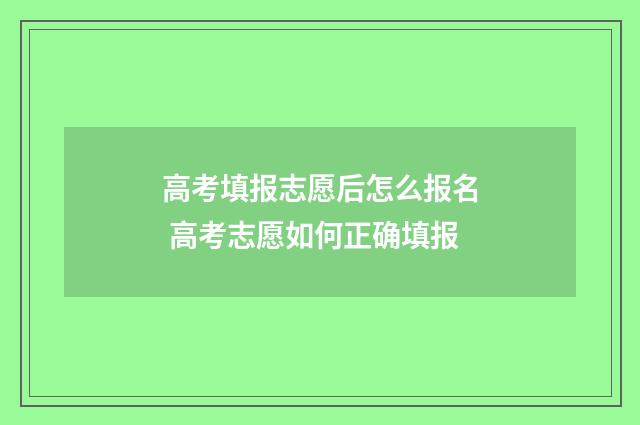 高考填报志愿后怎么报名 高考志愿如何正确填报