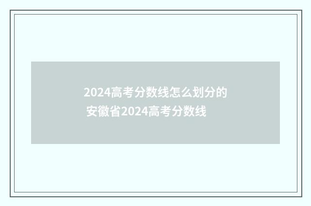 2024高考分数线怎么划分的 安徽省2024高考分数线