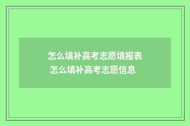 怎么填补高考志愿填报表 怎么填补高考志愿信息