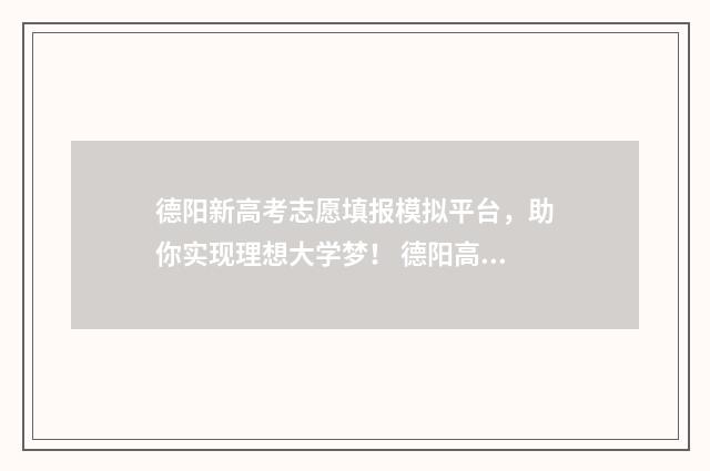 德阳新高考志愿填报模拟平台,助你实现理想大学梦! 德阳高考志愿填报辅导机构