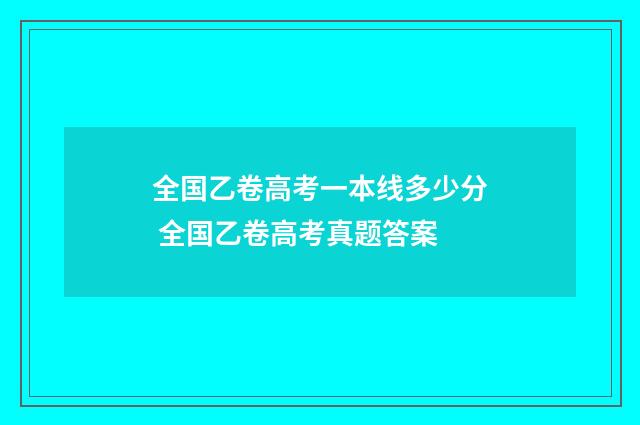 全国乙卷高考一本线多少分 全国乙卷高考真题答案