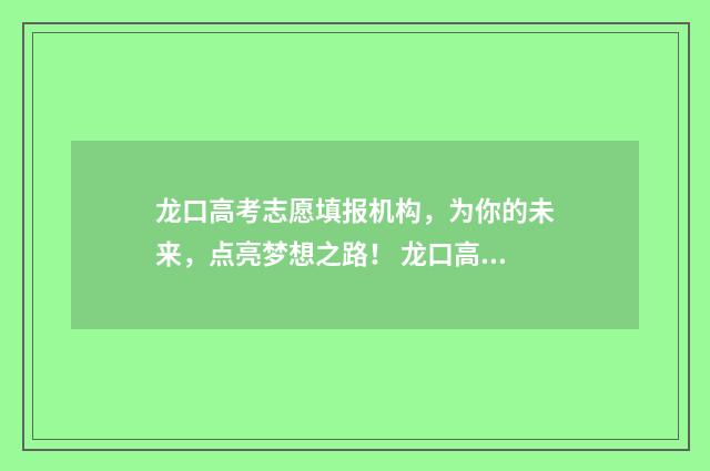 龙口高考志愿填报机构，为你的未来，点亮梦想之路！ 龙口高考志愿填报机构