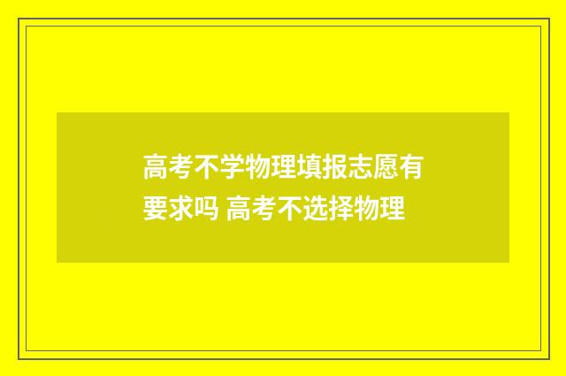 高考不学物理填报志愿有要求吗 高考不选择物理