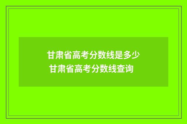 甘肃省高考分数线是多少 甘肃省高考分数线查询