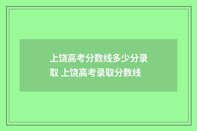 上饶高考分数线多少分录取 上饶高考录取分数线
