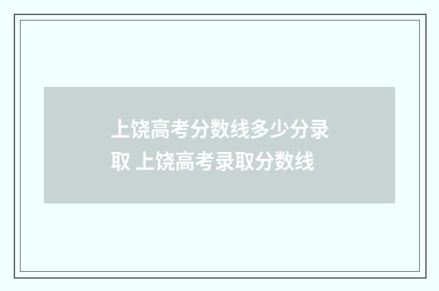 上饶高考分数线多少分录取 上饶高考录取分数线