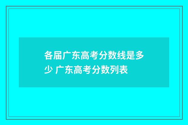 各届广东高考分数线是多少 广东高考分数列表