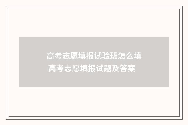 高考志愿填报试验班怎么填 高考志愿填报试题及答案