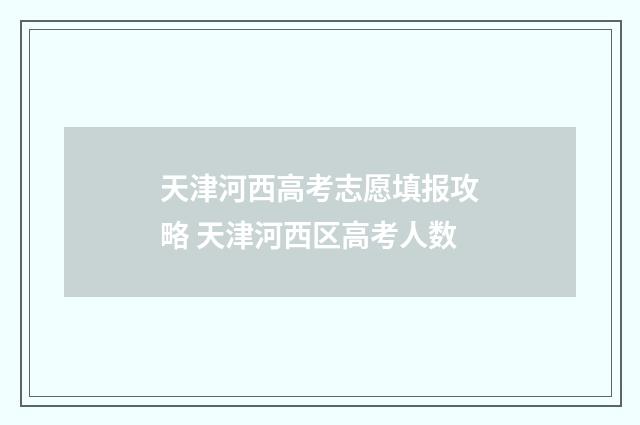 天津河西高考志愿填报攻略 天津河西区高考人数