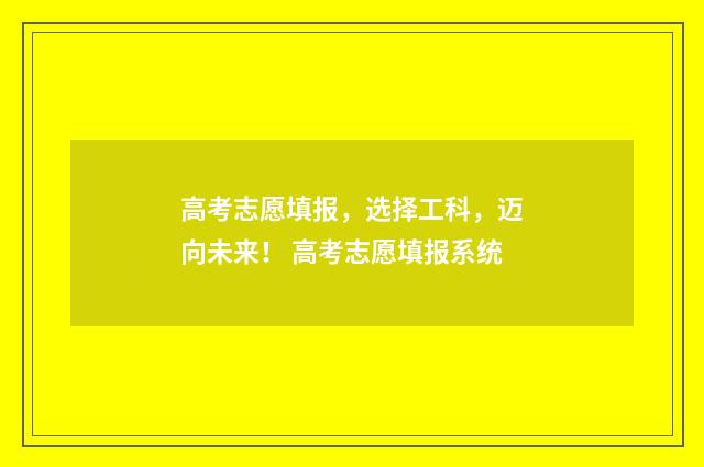 高考志愿填报，选择工科，迈向未来！ 高考志愿填报系统