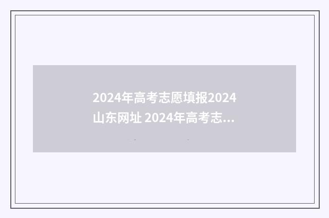 2024年高考志愿填报2024山东网址 2024年高考志愿填报指南电子版