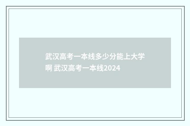 武汉高考一本线多少分能上大学啊 武汉高考一本线2024
