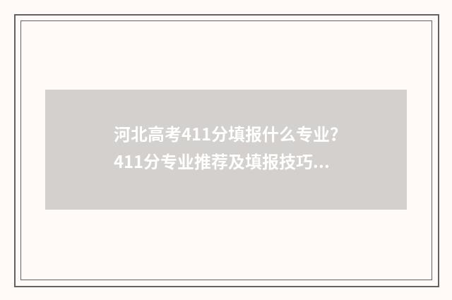 河北高考411分填报什么专业？411分专业推荐及填报技巧 河北高考分数线412