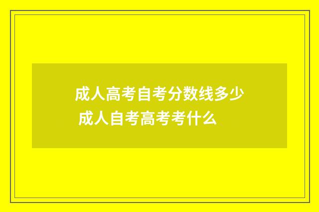 成人高考自考分数线多少 成人自考高考考什么
