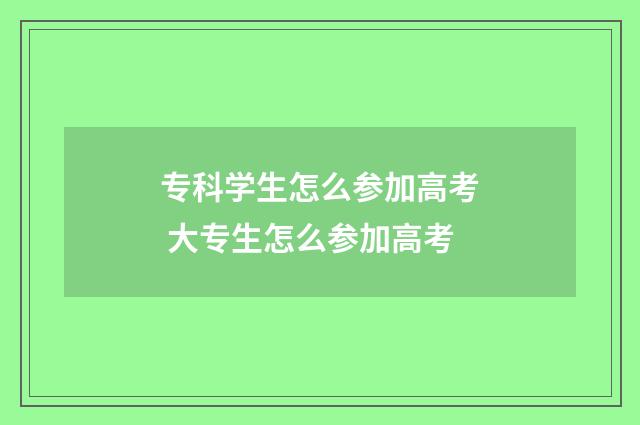 专科学生怎么参加高考 大专生怎么参加高考