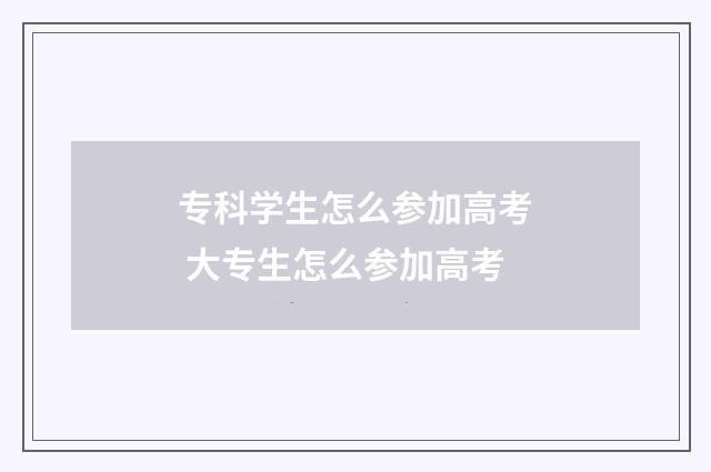 专科学生怎么参加高考 大专生怎么参加高考