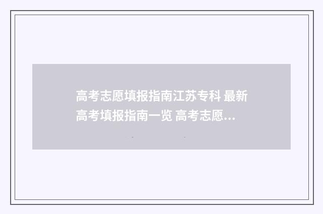 高考志愿填报指南江苏专科 最新高考填报指南一览 高考志愿填报指导书