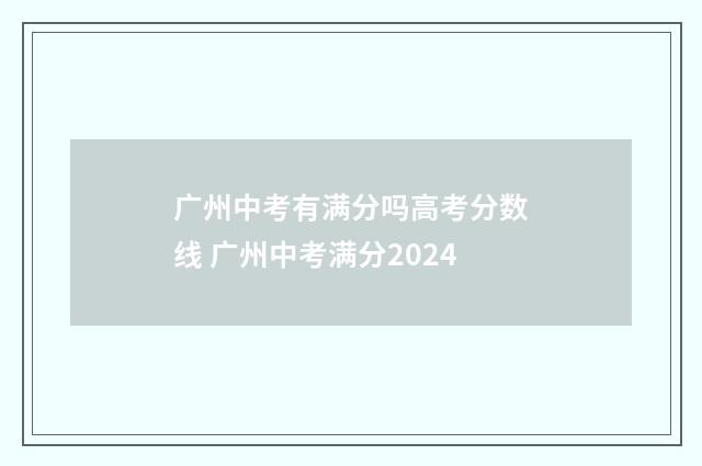 广州中考有满分吗高考分数线 广州中考满分2024