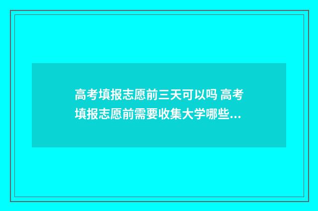 高考填报志愿前三天可以吗 高考填报志愿前需要收集大学哪些信息