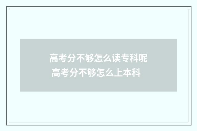 高考分不够怎么读专科呢 高考分不够怎么上本科