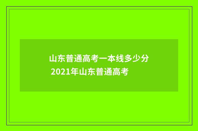 山东普通高考一本线多少分 2021年山东普通高考