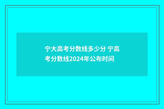 宁大高考分数线多少分 宁高考分数线2024年公布时间