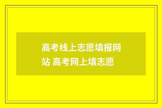 高考线上志愿填报网站 高考网上填志愿
