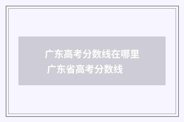 广东高考分数线在哪里 广东省高考分数线