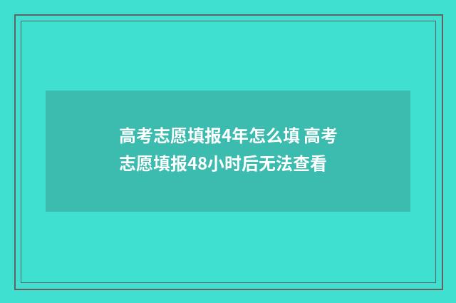 高考志愿填报4年怎么填 高考志愿填报48小时后无法查看