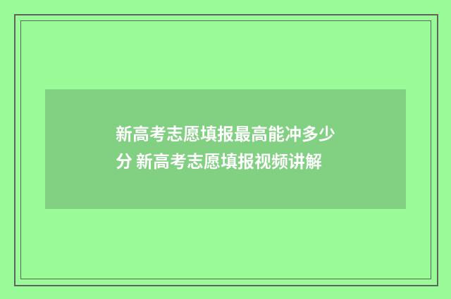 新高考志愿填报最高能冲多少分 新高考志愿填报视频讲解