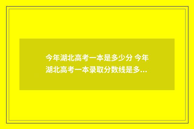 今年湖北高考一本是多少分 今年湖北高考一本录取分数线是多少