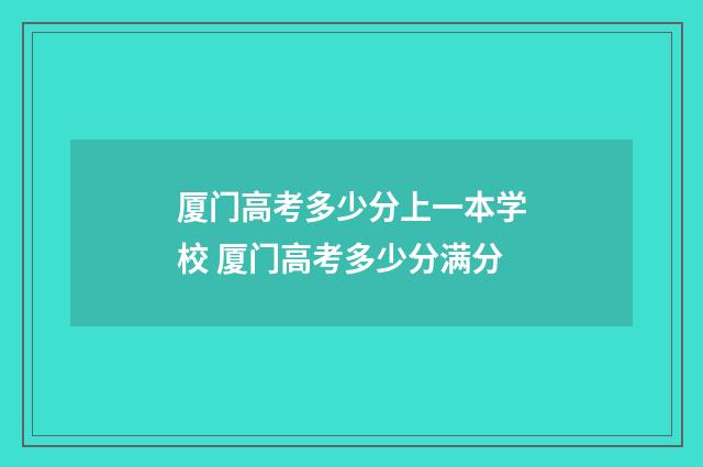 厦门高考多少分上一本学校 厦门高考多少分满分