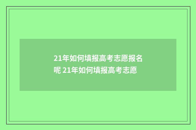 21年如何填报高考志愿报名呢 21年如何填报高考志愿