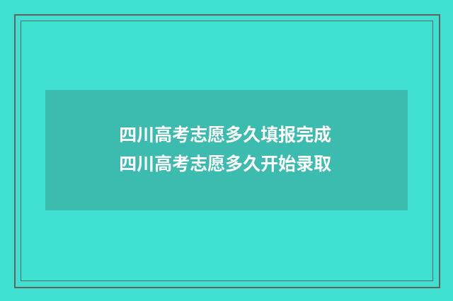 四川高考志愿多久填报完成 四川高考志愿多久开始录取