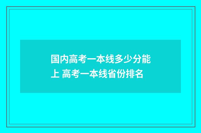 国内高考一本线多少分能上 高考一本线省份排名