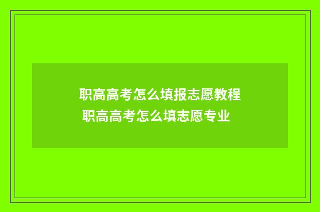 职高高考怎么填报志愿教程 职高高考怎么填志愿专业