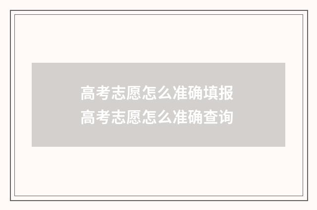 高考志愿怎么准确填报 高考志愿怎么准确查询