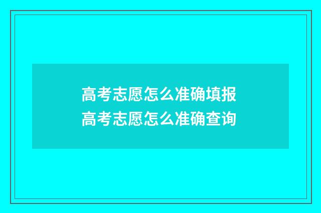 高考志愿怎么准确填报 高考志愿怎么准确查询