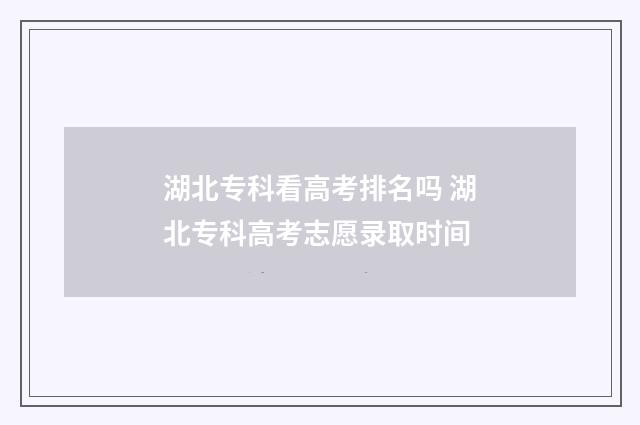 湖北专科看高考排名吗 湖北专科高考志愿录取时间