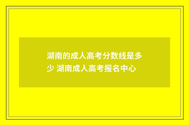 湖南的成人高考分数线是多少 湖南成人高考报名中心