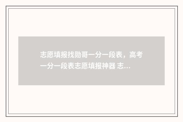 志愿填报找勋哥一分一段表,高考一分一段表志愿填报神器 志愿填报找勋哥网站收费吗