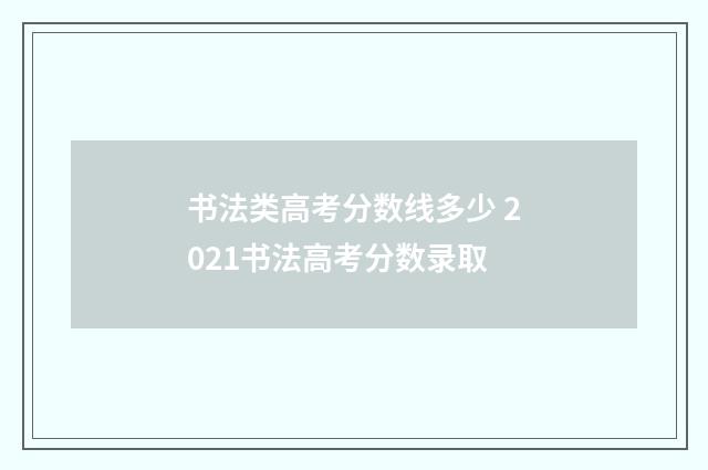 书法类高考分数线多少 2021书法高考分数录取